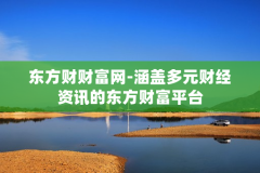 东方财财富网-涵盖多元财经资讯的东方财富平台