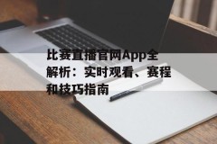 比赛直播官网App全解析：实时观看、赛程和技巧指南