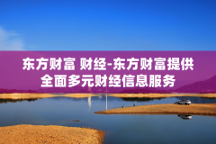 东方财富 财经-东方财富提供全面多元财经信息服务
