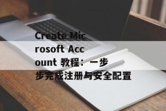 Create Microsoft Account 教程：一步步完成注册与安全配置