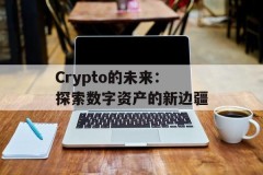 Crypto的未来：探索数字资产的新边疆