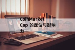 CoinMarketCap 的定位与影响力
