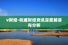 v财经-权威财经资讯深度解读与分析