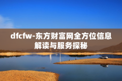 dfcfw-东方财富网全方位信息解读与服务探秘