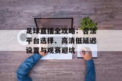足球直播全攻略：合法平台选择、高清低延迟设置与观赛避坑