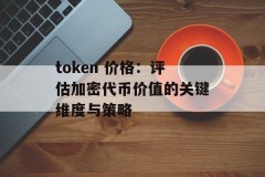 token 价格：评估加密代币价值的关键维度与策略