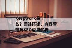 Keepwork是什么？网站搭建、内容管理与SEO应用解析