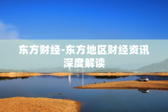 东方财经-东方地区财经资讯深度解读