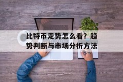 比特币走势怎么看？趋势判断与市场分析方法