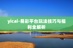 yicai-易彩平台玩法技巧与福利全解析