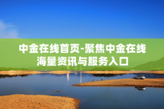 中金在线首页-聚焦中金在线海量资讯与服务入口