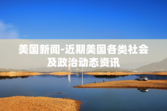 美国新闻-近期美国各类社会及政治动态资讯