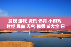 发现 游戏 资讯 体育 小游戏 财经 导航 天气 视频 ai大全 日历