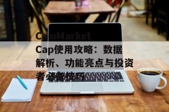 CoinMarketCap使用攻略：数据解析、功能亮点与投资者必备技巧