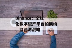 Binance：全球化数字资产平台的架构、监管与战略
