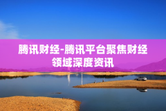腾讯财经-腾讯平台聚焦财经领域深度资讯