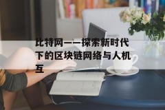 比特网——探索新时代下的区块链网络与人机互