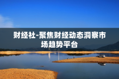 财经社-聚焦财经动态洞察市场趋势平台