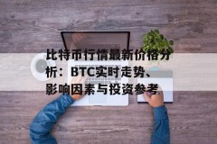比特币行情最新价格分析：BTC实时走势、影响因素与投资参考