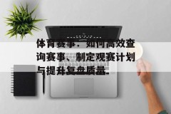 体育赛事：如何高效查询赛事、制定观赛计划与提升复盘质量