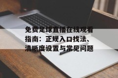 免费足球直播在线观看指南：正规入口找法、清晰度设置与常见问题