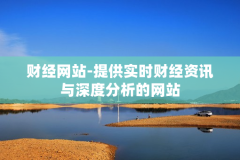 财经网站-提供实时财经资讯与深度分析的网站