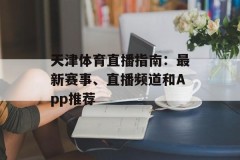 天津体育直播指南：最新赛事、直播频道和App推荐