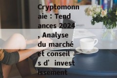 Cryptomonnaie : Tendances 2024, Analyse du marché et conseils d’investissement