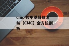cmc-羧甲基纤维素钠（CMC）全方位剖析