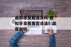 虚拟币交易违法吗-虚拟币交易是否违法？深度剖析