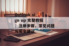 Outlook sign up 完整教程：注册步骤、常见问题与安全建议