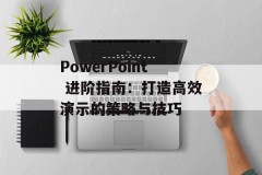 PowerPoint 进阶指南：打造高效演示的策略与技巧