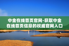 中金在线首页官网-获取中金在线首页信息的权威官网入口