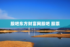 股吧东方财富网股吧 股票