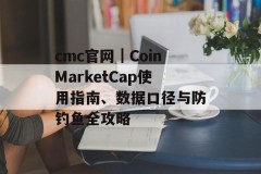 cmc官网｜CoinMarketCap使用指南、数据口径与防钓鱼全攻略