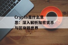 Crypto是什么意思：深入解析加密货币与区块链世界