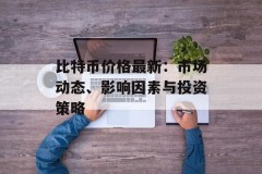 比特币价格最新：市场动态、影响因素与投资策略