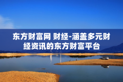 东方财富网 财经-涵盖多元财经资讯的东方财富平台