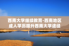 西南大学继续教育-西南地区成人学历提升西南大学途径