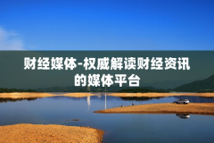 财经媒体-权威解读财经资讯的媒体平台