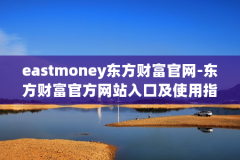 eastmoney东方财富官网-东方财富官方网站入口及使用指南