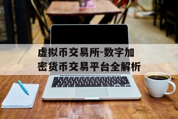虚拟币交易所-数字加密货币交易平台全解析