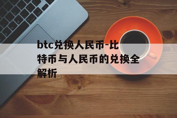 btc兑换人民币-比特币与人民币的兑换全解析