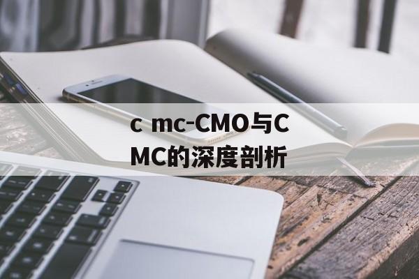 c mc-CMO与CMC的深度剖析