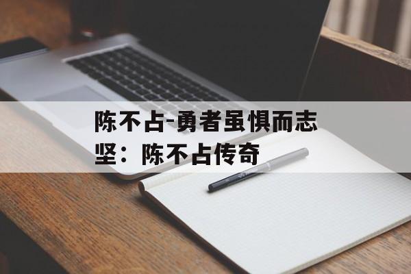 陈不占-勇者虽惧而志坚：陈不占传奇