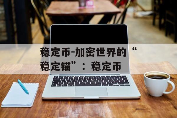 稳定币-加密世界的“稳定锚”：稳定币
