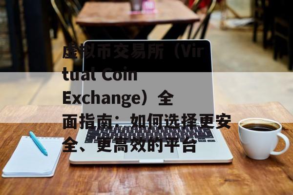 虚拟币交易所（Virtual Coin Exchange）全面指南：如何选择更安全、更高效的平台