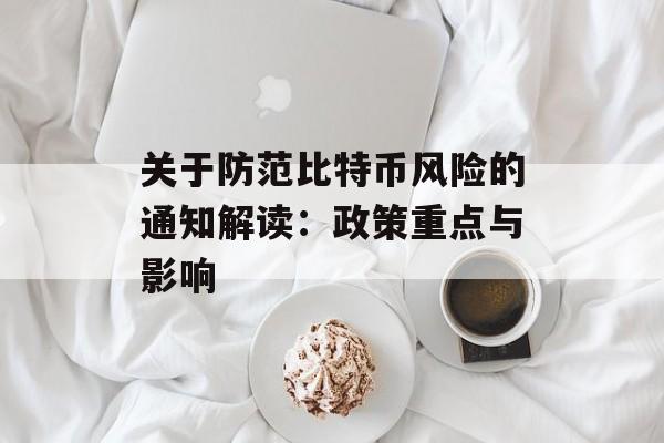 关于防范比特币风险的通知解读：政策重点与影响