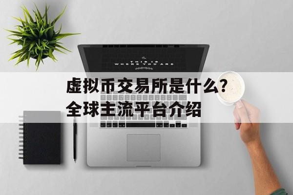 虚拟币交易所是什么？全球主流平台介绍
