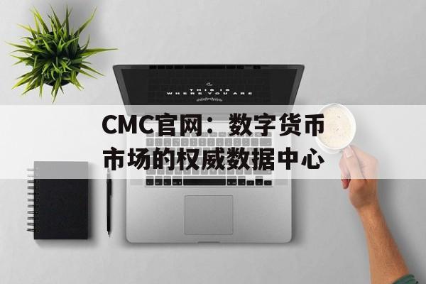 CMC官网：数字货币市场的权威数据中心